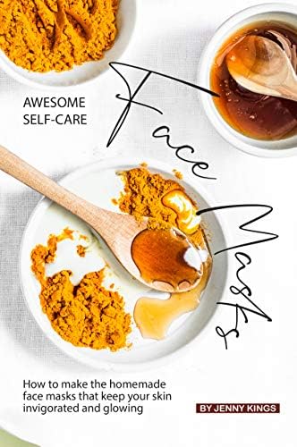 Awesome Self-Care Face Masks: How to Make the Homemade Face Masks That Keep Your Skin Invigorated and Glowing