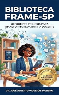 Livro BIBLIOTECA FRAME-5P: 40 PROMPTS PRONTOS PARA TRANSFORMAR SUA ROTINA DOCENTE (PROFESSOR MODERNO Livro 3)