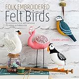 Folk Embroidered Felt Birds: 20 Modern Folk Art Designs to Make & Embellish by Corinne Lapierre