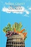 Roman Cookery: Ancient Recipes for Modern Kitchens by Mark Grant