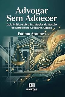 Livro Advogar Sem Adoecer: Guia Prático sobre Estratégias de Gestão do Estresse no Cotidiano Jurídico