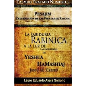Talmud Tratado Número 3: Pesajim. Celebración de las Fiestas de Pascua: La Sabiduría Rabínica a la Luz de las Enseñanzas de Yeshúa HaMashiaj, Je
