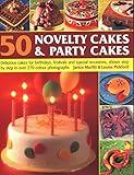 50 Novelty Cakes & Party Cakes: Delicious Cakes For Birthdays, Festivals And Special Occasions, Shown Step By Step In 270 Photographs by