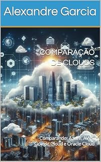 Livro Comparação de Clouds: Comparando: Azure, AWS, Google Cloud e Oracle Cloud (Computação em Nuvem Livro 1)
