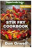 Stir Fry Cookbook: Over 220 Quick & Easy Gluten Free Low Cholesterol Whole Foods Recipes full of Ant by Don Orwell