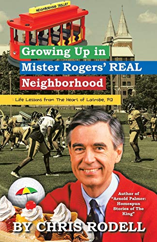 Growing Up in Mister Rogers Real Neighborhood: Life Lessons from the Heart of Latrobe, PA by Chris Rodell