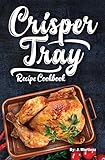 Crisper Tray® Recipe Cookbook: Newest Complete Revolutionary Nonstick Copper Basket Air Fryer Style Cookware Works Magic on Any Grill, Stovetop or in Your ... the Healthy Way! (Crispy Creations Book 1)