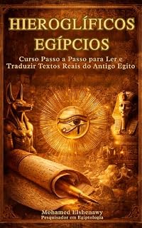 Aprenda Hieróglifos Egípcios: Curso Completo para Ler e Traduzir Textos Reais do Egito Antigo: Guia Completo para Ler, Escrever e Traduzir a Língua Sagrada do Egito Antigo