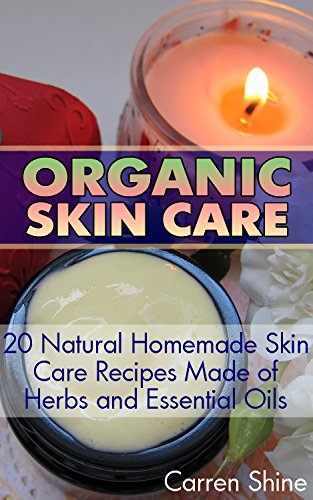 Organic Skin Care: 20 Natural Homemade Skin Care Recipes Made of Herbs and Essential Oils: (Natural Skin Care Recipes) (Healthy Living Book) by [Shine, Carren]