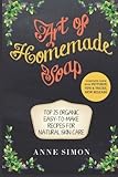 Art of Homemade Soap: Top 25 Organic Easy-to-Make Recipes For Natural Skin Care by Anne Simon