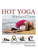Hot Yoga MasterClass: Discover a Beautiful Hot Yoga Practice, Precision Techniques for Beginners to by Gabrielle Raiz