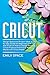 Cricut: A step by step Guide for Beginners with Tips and Tricks on How to Design Space and How to Make Money with Cricut. by Emily Space