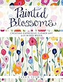 Painted Blossoms: Creating Expressive Flower Art with Mixed Media by Carrie Schmitt