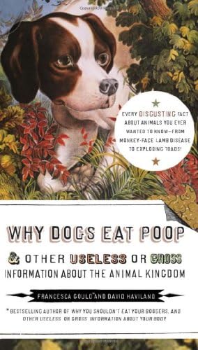 Why Dogs Eat Poop, and Other Useless or Gross Information About the Animal Kingdom: Every Disgusting Fact About Animals you Ever Wanted to Know -- from Monkey-Face