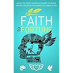 Faith To Fortune: Unlock the Secret Lessons In The Bible To Achieve Freedom, Success &amp; Fulfillment In All Areas Of Life (The Faith Mastery Series Book 1)