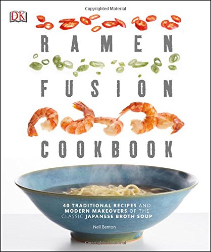 Ramen Fusion Cookbook: 40 Traditional Recipes and Modern Makeovers of the Classic Japanese Broth Soup