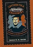 Letters to a Young Calvinist: An Invitation to the Reformed Tradition