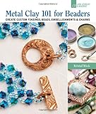 Metal Clay 101 for Beaders: Create Custom Findings, Beads, Embellishments & Charms by Kristal Wick