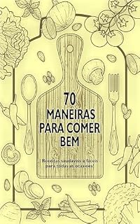 Livro 70 MANEIRAS PARA COMER BEM: Receitas saudáveis e fáceis para todas as ocasiões!