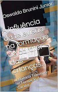 Livro A influência da televisão na formação do caráter das crianças.: Influência Televisiva na Formação do Carater