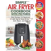 Simple Air Fryer Cookbook with Pictures: Easy Recipes for Beginners with Tips & Tricks to Fry, Grill, Roast, and Bake…