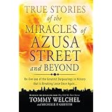 True Stories of the Miracles of Azusa Street and Beyond: Re-live One of The Greastest Outpourings in History that is Breaking Loose Once Again