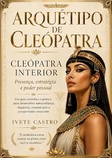 Livro O Arquétipo de Cleópatra: Autoconfiança, Magnetismo e Liderança Feminina: Cleópatra Interior: Presença, Estratégia e Poder Pessoal