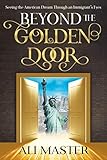 Beyond the Golden Door: Seeing the American Dream through an Immigrant's Eyes by Ali Master