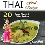 Thai Food Recipes: 20 Thai Curry Dishes and Other Thai Cookbook Recipes by 
