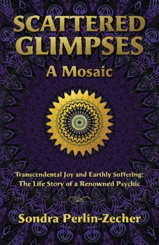 Scattered Glimpses: A Mosaic: Transcendental Joy and Earthly Suffering: The Life Story of a Renowned by Sondra Perlin-Zecher