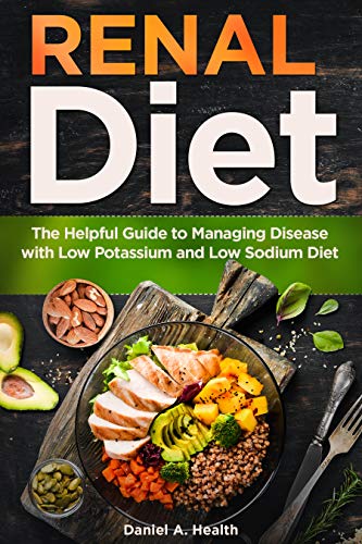 Renal Diet: The Helpful Guide to Managing Disease with Low Potassium and Low Sodium Diet by Daniel A. Health