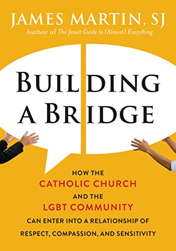 Building a Bridge: How the Catholic Church and the LGBT Community Can Enter into a Relationship of Respect, Compassion, and Sensitivity by [Martin, James]