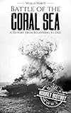 Battle of the Coral Sea - World War II: A History from Beginning to End (World War 2 Battles Book 10 by Hourly History