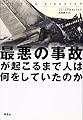 最悪の事故が起こるまで人は何をしていたのか