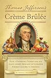 Thomas Jefferson's Creme Brulee: How a Founding Father and His Slave James Hemings Introduced French Thomas Jefferson's Creme Brulee: How a Founding Father and His Slave James Hemings Introduced French
