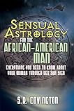 Sensual Astrology for the African American Man: Everything You Need to Know About Your Woman Through by