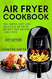 Air Fryer Cookbook: 100+ Simple, Easy and Delicious Air Fryer Recipes That Anyone Can Cook (2019 Edition)