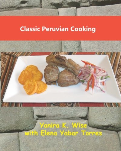 Classic Peruvian Cooking by Yanira K. Wise, Elena Yabar Torres