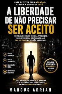 Livro A Liberdade de Não Precisar Ser Aceito: Como abandonar o vício da aprovação, reconstruir sua identidade e agir sem depender da opinião dos outros