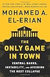 The Only Game in Town: Central Banks, Instability, and Avoiding the Next Collapse