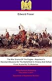 War Drama of the Eagles: Napoleon's Standard-Bearers On The Battlefield In Victory And Defeat From A by Edward Fraser