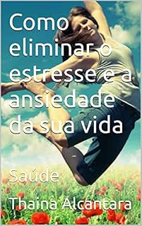 Livro Como eliminar o estresse e a ansiedade da sua vida: Saúde (Para viver melhor Livro 1)