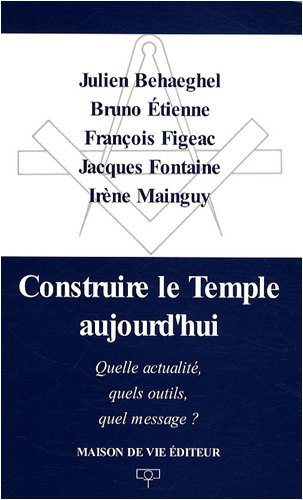 Construire le Temple aujourd'hui : Quelle actualité, quels outils, quel message ? by Julien Behaeghel, Bruno Etienne, François Figeac, Jacques Fontaine