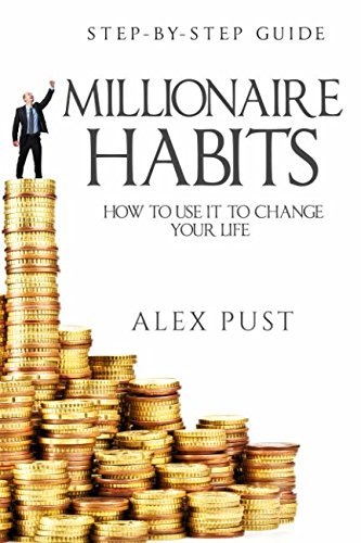 Millionaire Habits: How to Use it To Change Your Life, First Step-by-step Guide
