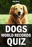 Dogs World Records Quiz Book: IF YOU'RE LOOKING FOR BOOKS ABOUT DOGS, YOU SHOULD LOOK NO FURTHER - FUN & LAUGHTER GUARANTEED! by Alex Rose