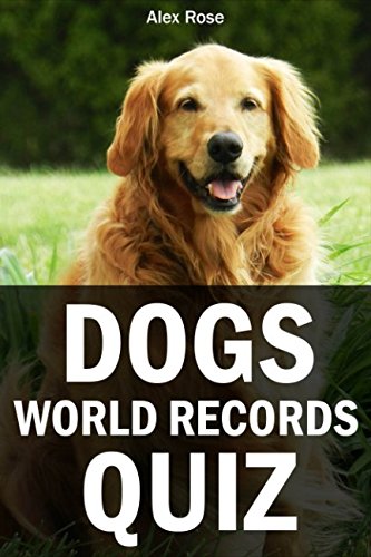 Dogs World Records Quiz Book: IF YOU'RE LOOKING FOR BOOKS ABOUT DOGS, YOU SHOULD LOOK NO FURTHER - FUN & LAUGHTER GUARANTEED! by Alex Rose
