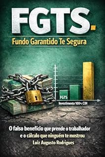 Livro FGTS: Fundo Garantido Te Segura?: O falso benefício que prende o trabalhador — e o custo silencioso dessa escolha