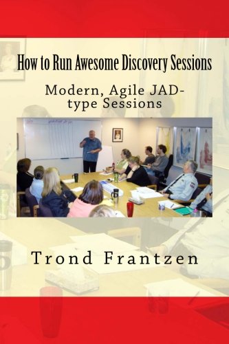 How to Run Awesome Discovery Sessions: Modern, Agile JAD-type Sessions
