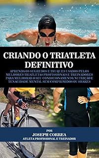 Livro Criando o Triatleta Definitivo: Aprenda os Segredos e Truques Usados pelos Melhores Triatletas Profissionais e Treinadores para Melhorar o seu Condicionamento, Nutrição e Tenacidade Mental
