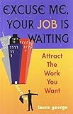 Excuse Me, Your Job Is Waiting: Attract the Work You Want cover
